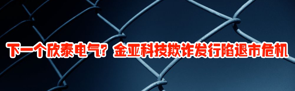 下一個欣泰電氣?金亞科技欺詐發(fā)行陷退市危機